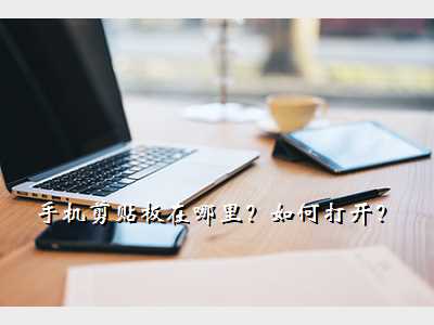 手机剪贴板在哪里?如何打开?