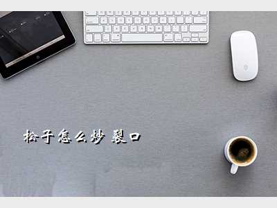 松子怎么炒 裂口