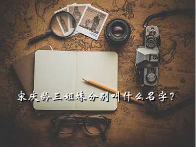 宋庆龄三姐妹分别叫什么名字?