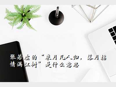 张若虚的“乘月几人归,落月摇情满江树”是什么意思