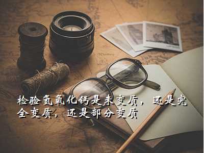 检验氢氧化钙是未变质,还是完全变质,还是部分变质