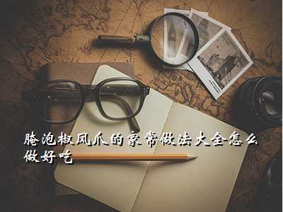 腌泡椒凤爪的家常做法大全怎么做好吃
