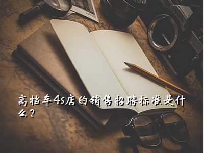 高档车4s店的销售招聘标准是什么?