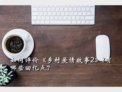 如何评价《乡村爱情故事2》?有哪些回忆点?