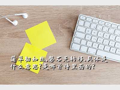 蒲草韧如丝,磐石无转移.具体是什么意思?是哪首诗里面的?
