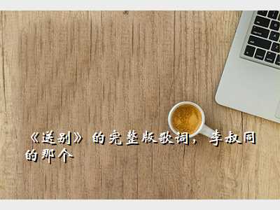 《送别》的完整版歌词,李叔同的那个