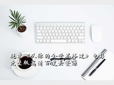 跪求《从你的全世界路过》电影完整版高清百度云资源