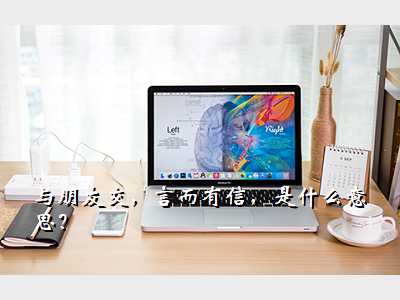 与朋友交,言而有信,是什么意思?