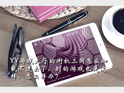 YY游戏大厅的街机三国怎么加载不进去了,别的游戏也是这样,怎么样办?