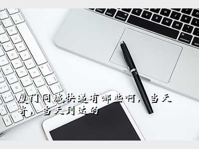 厦门同城快递有哪些啊,当天寄,当天到达的