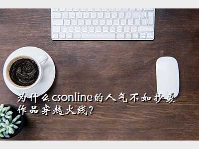 为什么csonline的人气不如抄袭作品穿越火线?