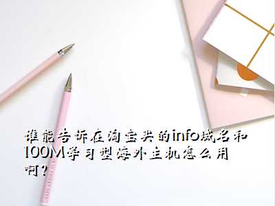 谁能告诉在淘宝买的info域名和100M学习型海外主机怎么用啊?