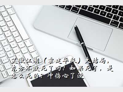 笑傲江湖(霍建华版)大结局,东方不败死了吗?如果死了,是怎么死的?冲伤心了没