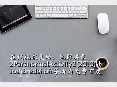 在线跪求灵动:鬼影实录2ParanormalActivity2(2010)由JoshBredehoft导演的免费百度云资源链接,求分享