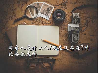 摩尔人是什么人?现在还存在?拜托各位大神