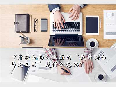 《身骑白马》里面的“我身骑白马走三关”是什么意思?