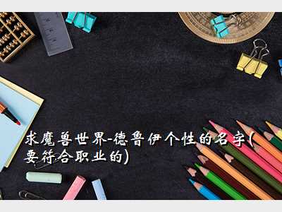 求魔兽世界-德鲁伊个性的名字(要符合职业的)