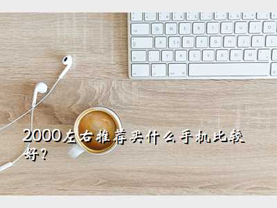 2000左右推荐买什么手机比较好?