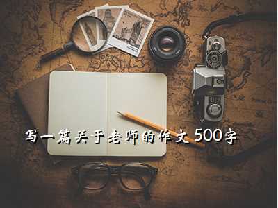 写一篇关于老师的作文 500字