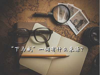“下马威”一词有什么来源?