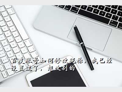 百度账号如何修改昵称,我已经设置过了,想改别的