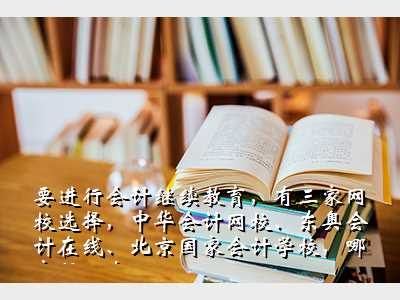 要进行会计继续教育,有三家网校选择,中华会计网校、东奥会计在线、北京国家会计学校,哪家好一点?