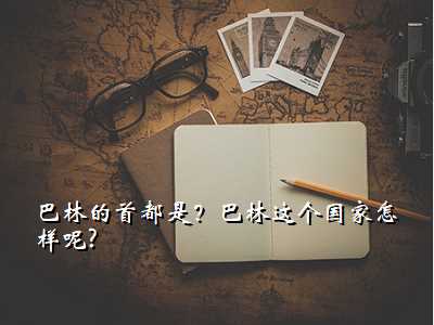 巴林的首都是?巴林这个国家怎样呢?
