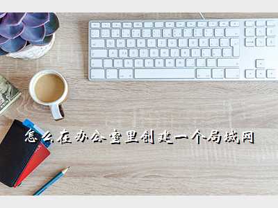 怎么在办公室里创建一个局域网