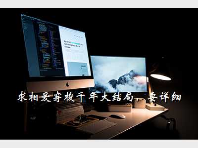 求相爱穿梭千年大结局,要详细