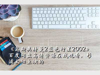 《高斯奥特曼2蓝色行星2002》百度网盘高清资源在线观看,杉浦太阳主演的