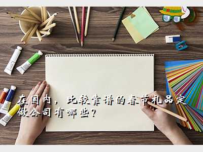 在国内,比较靠谱的春节礼品定做公司有哪些?