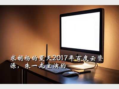 求胡杨的夏天2017年百度云资源,朱一龙主演的