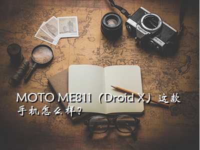 MOTO ME811(Droid X)这款手机怎么样?