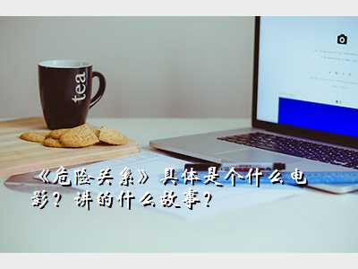 《危险关系》具体是个什么电影?讲的什么故事?
