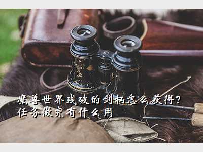 魔兽世界残破的剑柄怎么获得?任务做完有什么用