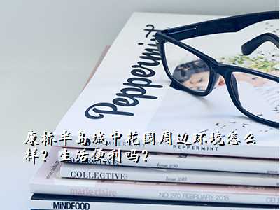 康桥半岛城中花园周边环境怎么样?生活便利吗?