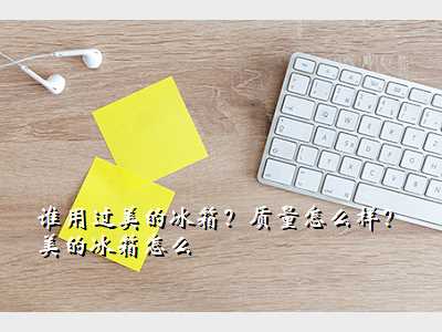 谁用过美的冰箱?质量怎么样?美的冰箱怎么