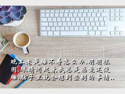 晚上老是睡不着怎么办.明明很困.眼睛闭起来我总是感觉还没睡.脑子里就会想到些别的事情..哎