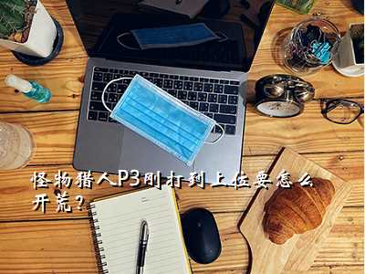 怪物猎人P3刚打到上位要怎么开荒?