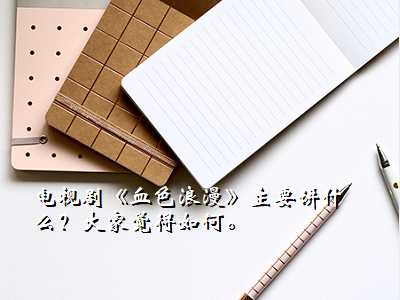 电视剧《血色浪漫》主要讲什么?大家觉得如何。