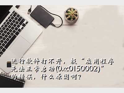 运行软件打不开,报“应用程序无法正常启动(0xc0150002)”的错误,什么原因啊?