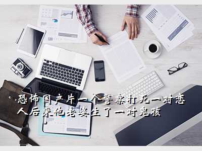 恐怖国产片一个警察打死一对恋人后来他老婆生了一对鬼孩