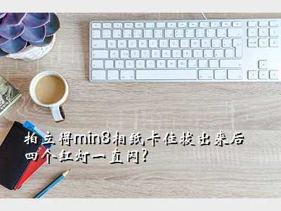 拍立得min8相纸卡住拔出来后四个红灯一直闪?
