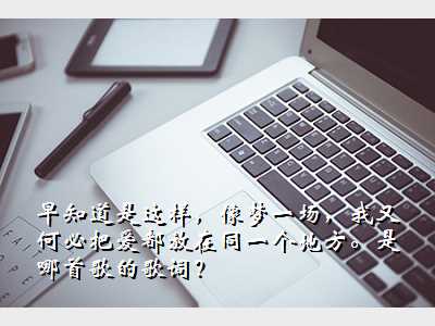 ÔçÖªµÀÊÇÕâÑù£¬ÏñÃÎÒ»³¡£¬ÎÒÓֺαذѰ®¶¼·ÅÔÚͬһ¸öµØ·½¡£ÊÇÄÄÊ׸èµÄ¸è´Ê£¿